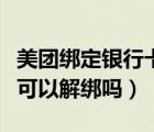 美團(tuán)綁定銀行卡可以解綁嗎（美團(tuán)綁定銀行卡可以解綁嗎）