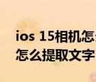ios 15相機(jī)怎么提取文字蘋果x（ios15相機(jī)怎么提取文字）