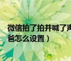 微信拍了拍并喊了聲爹怎么設(shè)置（微信拍了拍肩膀叫了聲爸爸怎么設(shè)置）