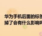 華為手機后面的標簽容易撕下來嗎（華為手機背后的標簽撕掉了會有什么影響嗎）