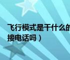 飛行模式是干什么的能接電話嗎（飛行模式是什么意思可以接電話嗎）