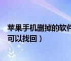 蘋果手機刪掉的軟件可以找回來嗎（蘋果刪除的軟件在哪里可以找回）