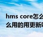 hms core怎么樣才能更新（HMS Core干什么用的用更新嗎）