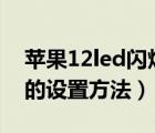 蘋果12led閃爍怎么設(shè)置（蘋果手機led閃爍的設(shè)置方法）
