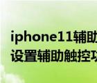 iphone11輔助觸控手勢2指（iPhone11如何設置輔助觸控功能）