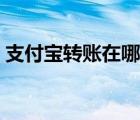 支付寶轉賬在哪里查收（支付寶轉賬在哪里）
