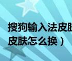 搜狗輸入法皮膚怎么換本地照片（搜狗輸入法皮膚怎么換）