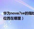 華為nova7se的指紋解鎖在哪里（華為nova7se的指紋解鎖位置在哪里）