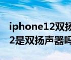 iphone12雙揚聲器正確打開方式（iphone12是雙揚聲器嗎）