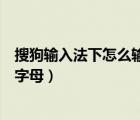 搜狗輸入法下怎么輸入希臘字母（搜狗輸入法怎么打出希臘字母）