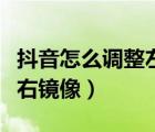 抖音怎么調(diào)整左右鏡像視頻（抖音怎么調(diào)整左右鏡像）