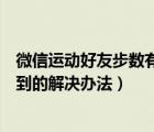 微信運動好友步數(shù)有但為啥看不到（微信運動好友步數(shù)看不到的解決辦法）