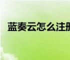 藍奏云怎么注冊和使用（藍奏云怎么注冊）