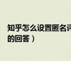 知乎怎么設(shè)置匿名評(píng)論別人的回答（知乎怎么匿名評(píng)論別人的回答）