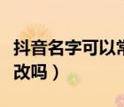抖音名字可以常修改嗎（抖音名字可以多次修改嗎）