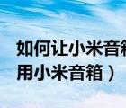 如何讓小米音箱連接wifi（家里沒wifi怎么使用小米音箱）