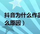 抖音為什么作品審核中（抖音作品審核中是什么原因）