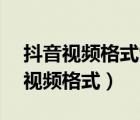 抖音視頻格式9:16還是16:9（抖音支持哪些視頻格式）