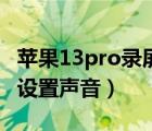 蘋果13pro錄屏在哪里（蘋果13pro錄屏在哪設(shè)置聲音）