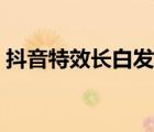 抖音特效長(zhǎng)白發(fā)（抖音白發(fā)特效的查找方法）