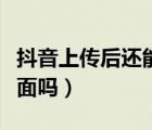 抖音上傳后還能改封面嗎（抖音上傳后能改封面嗎）