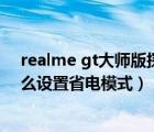 realme gt大師版探索版屏幕太差了（realme gt neo2怎么設(shè)置省電模式）