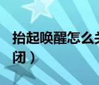 抬起喚醒怎么關(guān)閉榮耀x10（抬起喚醒怎么關(guān)閉）