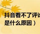 抖音看不了評論是什么原因（抖音看不了評論是什么原因）