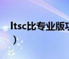 ltsc比專業(yè)版功能少哪些（ltsc和專業(yè)版區(qū)別）