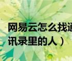 網(wǎng)易云怎么找通訊錄的人（網(wǎng)易云怎么添加通訊錄里的人）