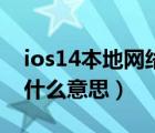 ios14本地網(wǎng)絡(luò)是什么意思（ios14本地網(wǎng)絡(luò)什么意思）