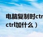 電腦復(fù)制時ctrl加什么是選擇（電腦上復(fù)制是ctrl加什么）