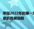 榮耀2022年的第一場發(fā)布會如期而至而今天最重磅的產(chǎn)品就是折疊屏旗艦