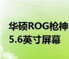 華碩ROG槍神6定位2K高刷專業(yè)電競(jìng)本配備15.6英寸屏幕