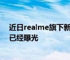 近日realme旗下新機悄悄登陸工信部網(wǎng)站外觀與部分配置已經(jīng)曝光