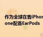 作為全球在售iPhone最特殊的版本只有法國(guó)銷售的每部iPhone配備EarPods