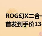 ROG幻X二合一輕薄本今日開啟預(yù)約2月17日首發(fā)到手價(jià)13499元