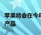 蘋果將會(huì)在今年秋季推出有史以來(lái)最多的硬件產(chǎn)品