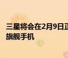 三星將會在2月9日正式召開新品發(fā)布會推出GalaxyS22系列旗艦手機