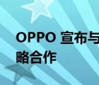 OPPO 宣布與全球?qū)I(yè)相機(jī)廠商哈蘇達(dá)成戰(zhàn)略合作