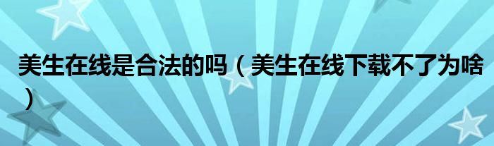 美生在線是合法的嗎（美生在線下載不了為啥）