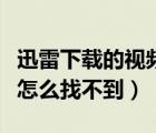 迅雷下載的視頻怎么找不到（迅雷下載的視頻怎么找不到）