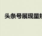 頭條號展現(xiàn)量規(guī)定（頭條號展現(xiàn)量是什么）