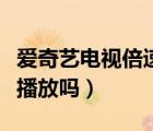 愛奇藝電視倍速播放怎么弄（愛奇藝有三倍速播放嗎）