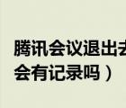 騰訊會議退出去再進(jìn)的記錄（騰訊會議退出來會有記錄嗎）