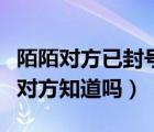 陌陌對方已封號還能聯(lián)系嘛（陌陌舉報人會被對方知道嗎）