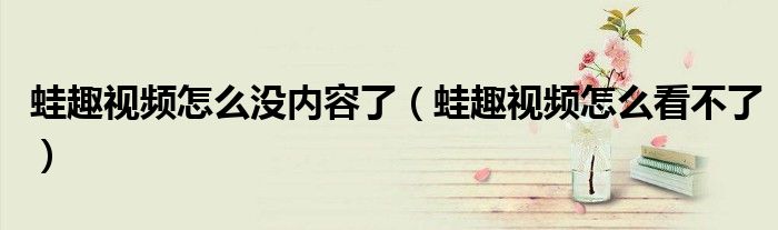 蛙趣視頻怎么沒內(nèi)容了（蛙趣視頻怎么看不了）