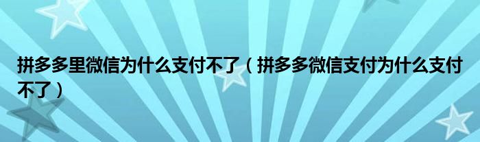 拼多多里微信為什么支付不了（拼多多微信支付為什么支付不了）