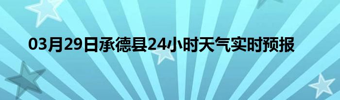 03月29日承德縣24小時(shí)天氣實(shí)時(shí)預(yù)報(bào)
