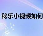 秘樂小視頻如何注銷（如何注銷秘樂短視頻）
